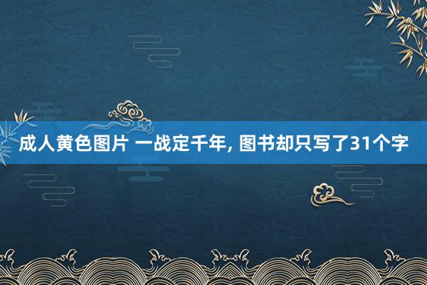 成人黄色图片 一战定千年， 图书却只写了31个字