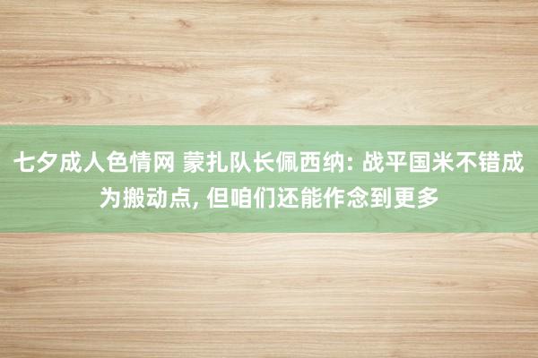 七夕成人色情网 蒙扎队长佩西纳: 战平国米不错成为搬动点， 但咱们还能作念到更多