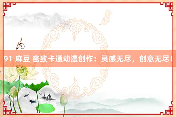 91 麻豆 密致卡通动漫创作：灵感无尽，创意无尽！
