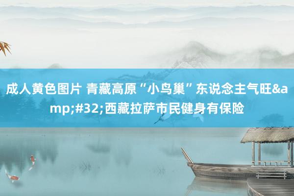 成人黄色图片 青藏高原“小鸟巢”东说念主气旺&#32;西藏拉萨市民健身有保险