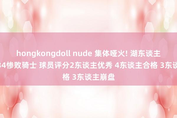 hongkongdoll nude 集体哑火! 湖东谈主110-134惨败骑士 球员评分2东谈主优秀 4东谈主合格 3东谈主崩盘