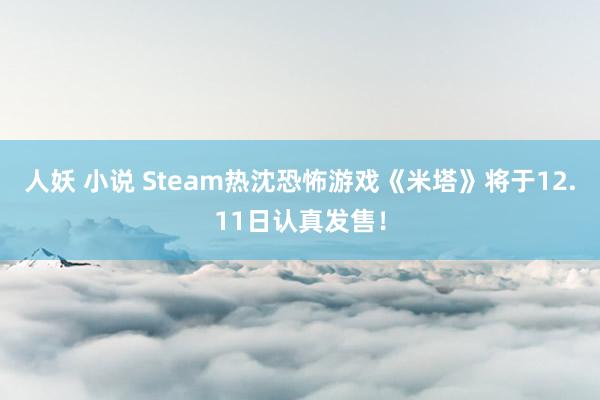 人妖 小说 Steam热沈恐怖游戏《米塔》将于12.11日认真发售！