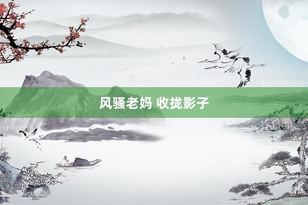 风骚老妈 收拢影子