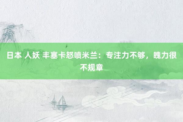 日本 人妖 丰塞卡怒喷米兰:专注力不够,魄力很不规章