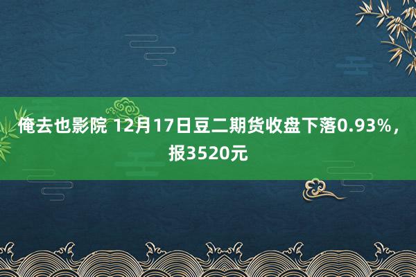 俺去也影院 12月17日豆二期货收盘下落0.93%，报3520元