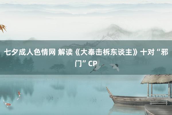 七夕成人色情网 解读《大奉击柝东谈主》十对“邪门”CP