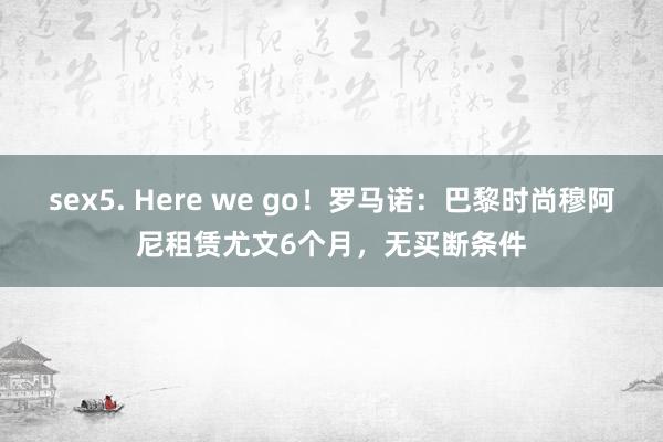 sex5. Here we go!罗马诺:巴黎时尚穆阿尼租赁尤文6个月,无买断条件