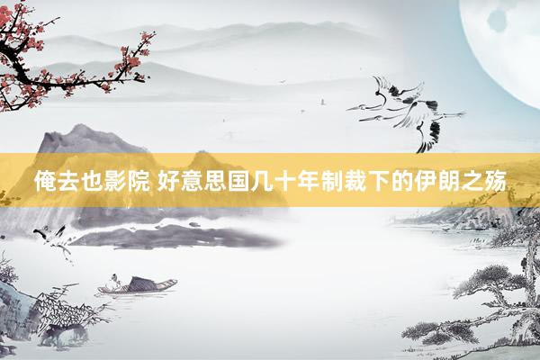 俺去也影院 好意思国几十年制裁下的伊朗之殇