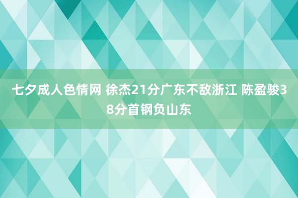 七夕成人色情网 徐杰21分广东不敌浙江 陈盈骏38分首钢负山东