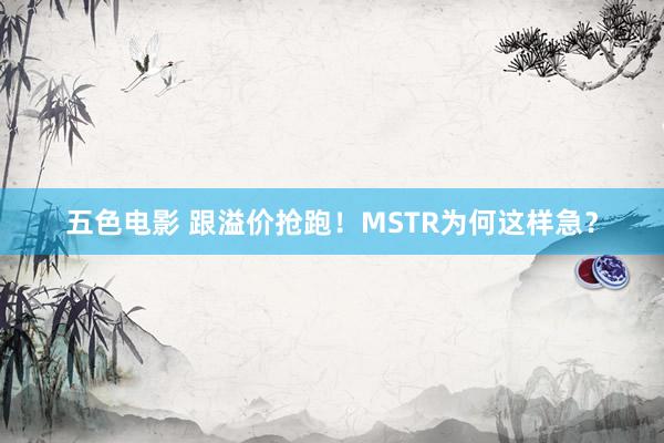 五色电影 跟溢价抢跑！MSTR为何这样急？