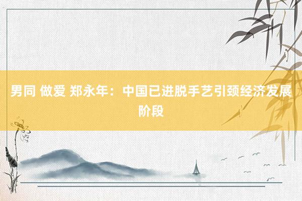 男同 做爱 郑永年：中国已进脱手艺引颈经济发展阶段