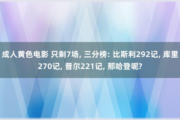 成人黄色电影 只剩7场， 三分榜: 比斯利292记， 库里270记， 普尔221记， 那哈登呢?