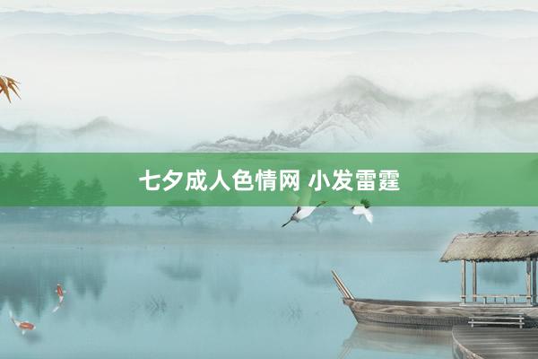 七夕成人色情网 小发雷霆