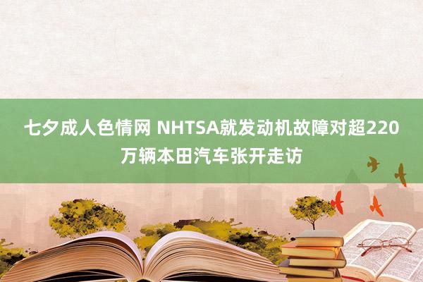 七夕成人色情网 NHTSA就发动机故障对超220万辆本田汽车张开走访
