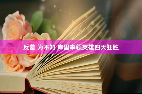 反差 为不知 库里率领英雄四天狂胜