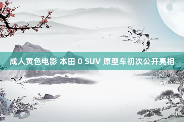 成人黄色电影 本田 0 SUV 原型车初次公开亮相