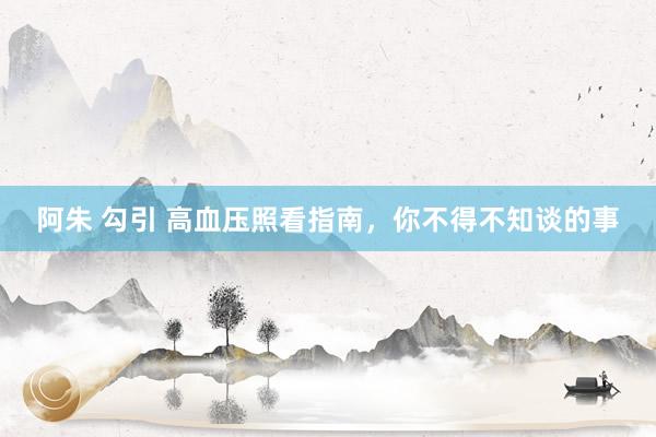 阿朱 勾引 高血压照看指南，你不得不知谈的事