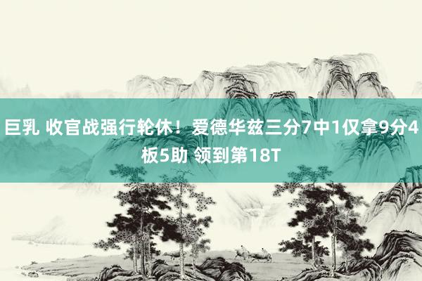 巨乳 收官战强行轮休！爱德华兹三分7中1仅拿9分4板5助 领到第18T