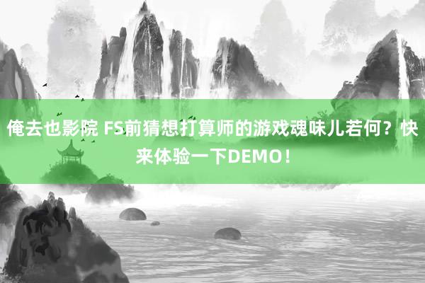 俺去也影院 FS前猜想打算师的游戏魂味儿若何？快来体验一下DEMO！