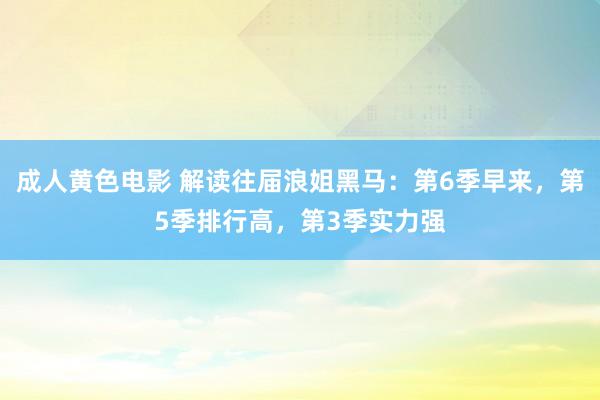 成人黄色电影 解读往届浪姐黑马：第6季早来，第5季排行高，第3季实力强