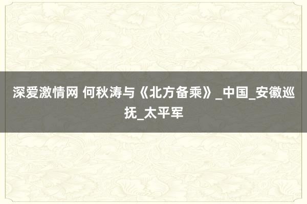 深爱激情网 何秋涛与《北方备乘》_中国_安徽巡抚_太平军
