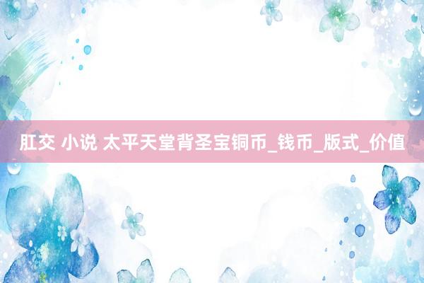 肛交 小说 太平天堂背圣宝铜币_钱币_版式_价值