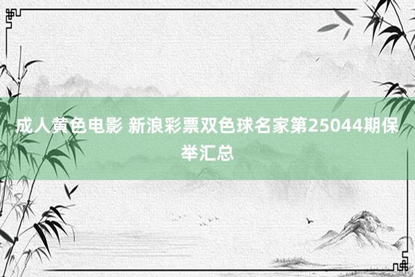 成人黄色电影 新浪彩票双色球名家第25044期保举汇总