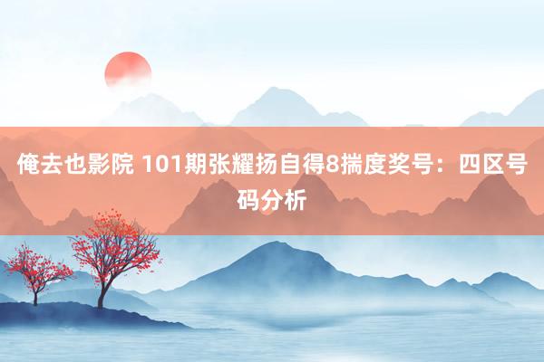 俺去也影院 101期张耀扬自得8揣度奖号：四区号码分析