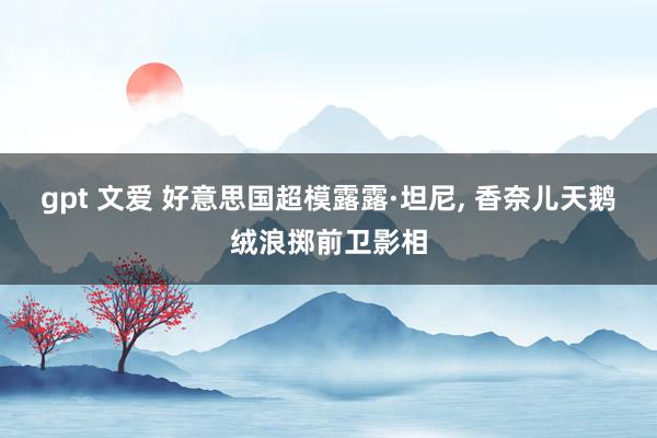 gpt 文爱 好意思国超模露露·坦尼， 香奈儿天鹅绒浪掷前卫影相