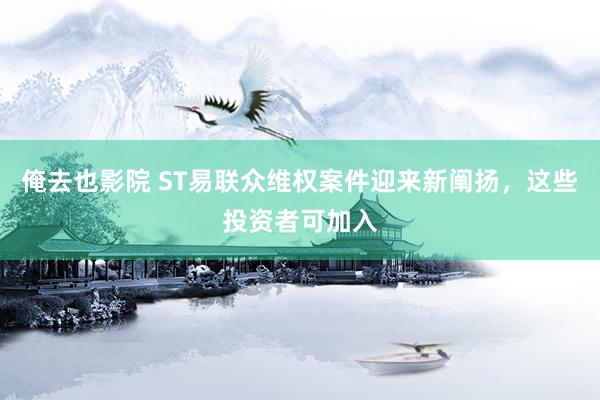 俺去也影院 ST易联众维权案件迎来新阐扬，这些投资者可加入
