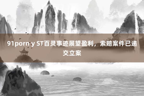 91porn y ST百灵事迹展望盈利，索赔案件已递交立案
