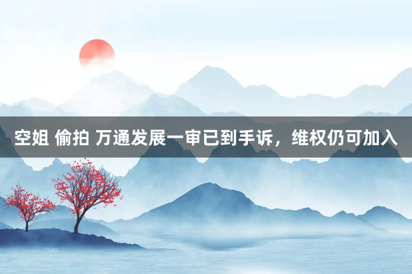 空姐 偷拍 万通发展一审已到手诉，维权仍可加入