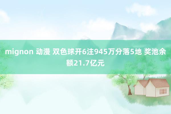 mignon 动漫 双色球开6注945万分落5地 奖池余额21.7亿元