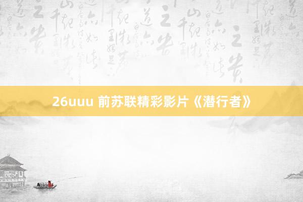 26uuu 前苏联精彩影片《潜行者》