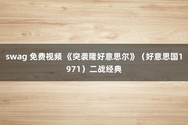 swag 免费视频 《突袭隆好意思尔》（好意思国1971）二战经典