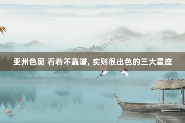 亚州色图 看着不靠谱， 实则很出色的三大星座